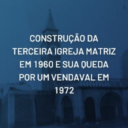 CONSTRUÇÃO DA TERCEIRA IGREJA MATRIZ EM 1960 E SUA QUEDA POR UM VENDAVAL EM 1972