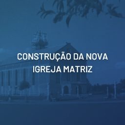 Construção da nova Igreja Matriz